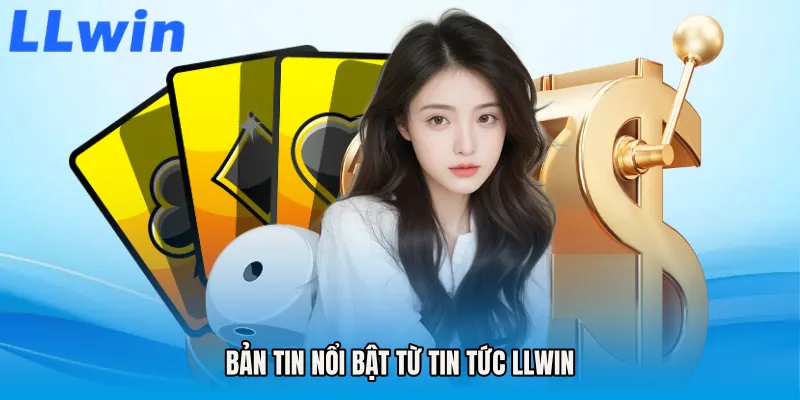 Bản tin nổi bật từ Tin tức LLWIN