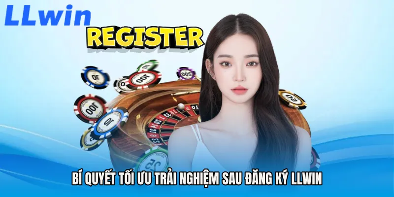 Bí quyết tối ưu trải nghiệm sau Đăng ký LLWIN