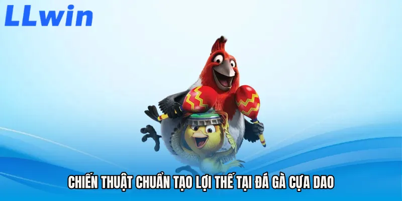 Chiến thuật chuẩn tạo lợi thế tại Đá gà cựa dao