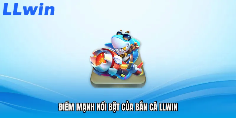Điểm mạnh nổi bật của Bắn cá LLWIN
