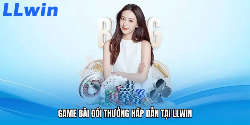 Game Bài Đổi Thưởng Hấp Dẫn Tại LLWIN
