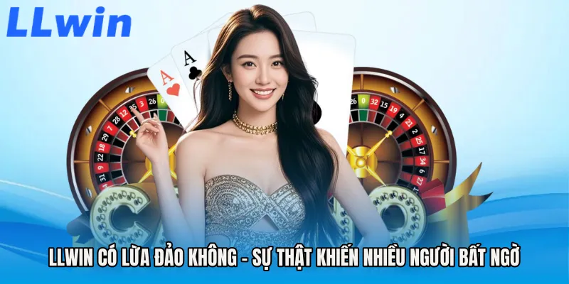 LLWIN Có Lừa Đảo Không - Sự Thật Khiến Nhiều Người Bất Ngờ