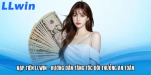 Nạp Tiền LLWIN - Hướng Dẫn Tăng Tốc Đổi Thưởng An Toàn