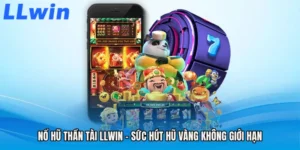 Nổ Hũ Thần Tài LLWIN - Sức Hút Hũ Vàng Không Giới Hạn