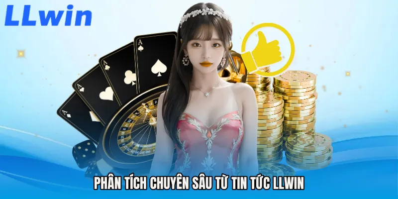 Phân tích chuyên sâu từ Tin tức LLWIN
