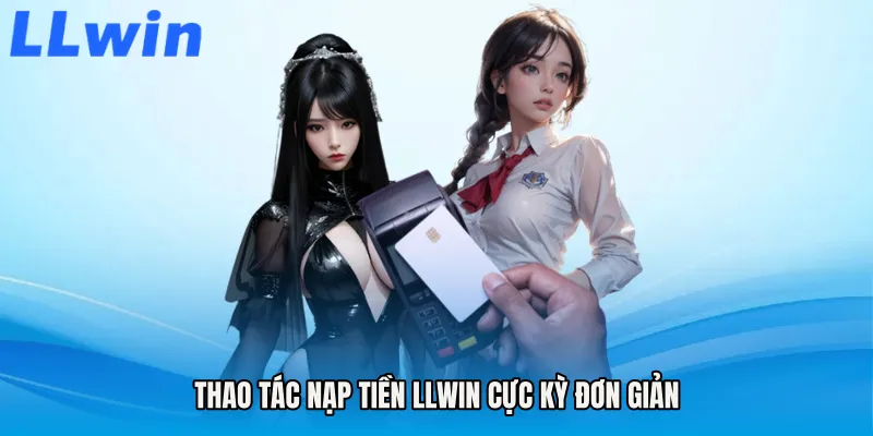 Thao tác Nạp tiền LLWIN cực kỳ đơn giản