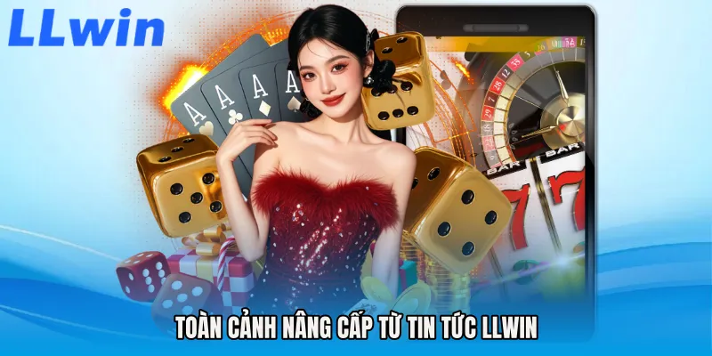 Toàn cảnh nâng cấp từ Tin tức LLWIN