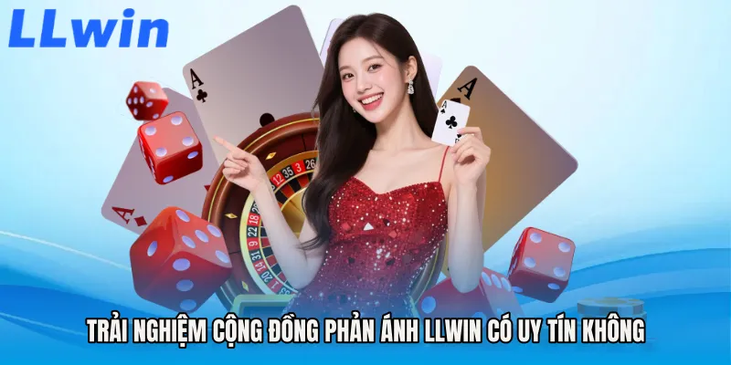 Trải nghiệm cộng đồng phản ánh LLWIN có uy tín không