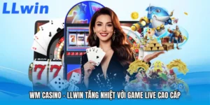 WM Casino - LLWIN Tăng Nhiệt Với Game Live Cao Cấp