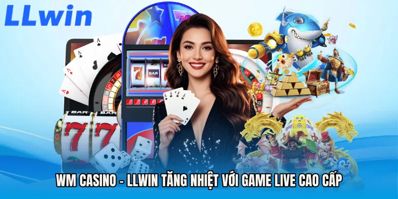WM Casino - LLWIN Tăng Nhiệt Với Game Live Cao Cấp